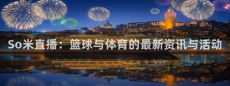 So米直播：篮球与体育的最新资讯与活动